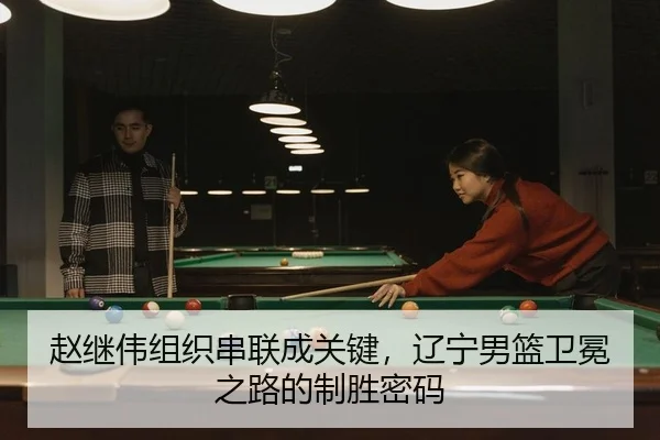 赵继伟组织串联成关键，辽宁男篮卫冕之路的制胜密码